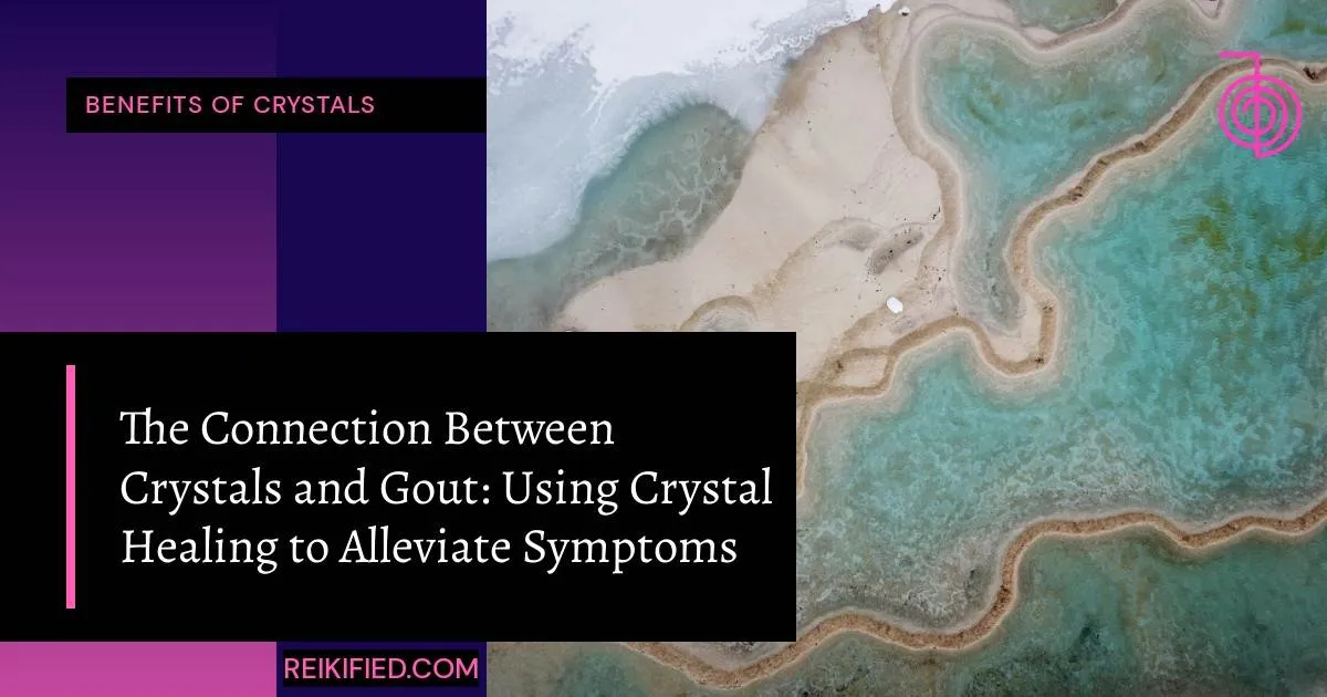 The Connection Between Crystals and Gout Using Crystal Healing to